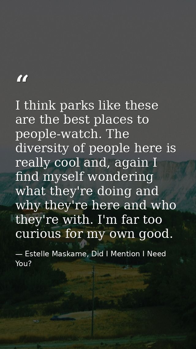 I think parks like these are the best places to people-watch. The diversity of people here is really cool and, again I f — Estelle Maskame, Did I Mention I Need You?