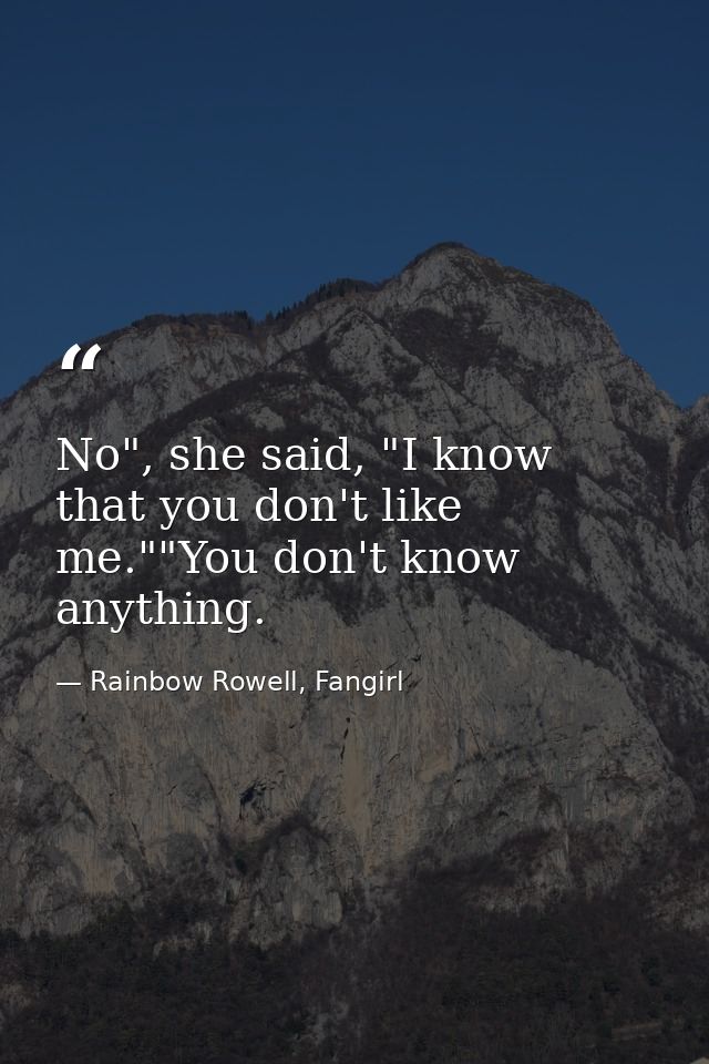 No", she said, "I know that you don't like me.""You don't know anything. — Rainbow Rowell, Fangirl