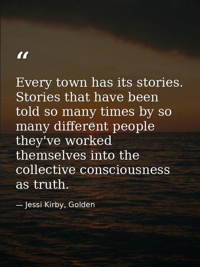 Every town has its stories. Stories that have been told so many times by so many different people they've worked themsel — Jessi Kirby, Golden