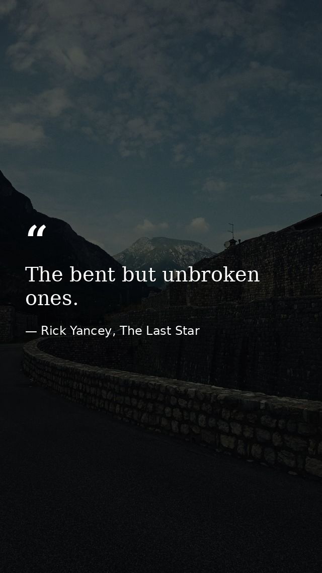 The bent but unbroken ones. — Rick Yancey, The Last Star