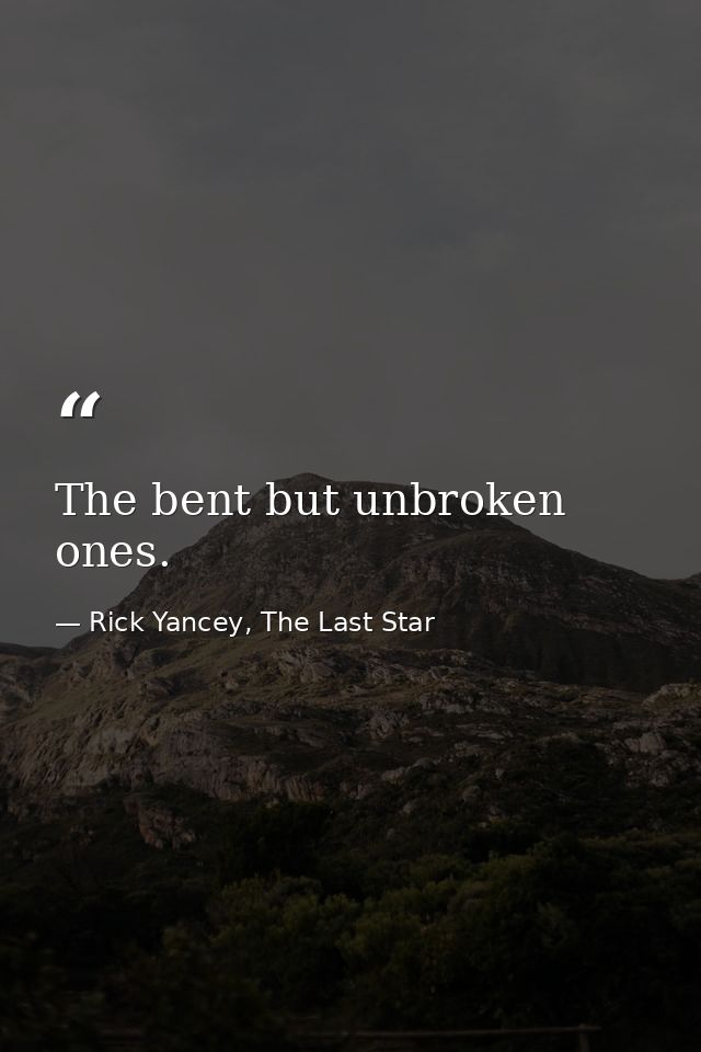 The bent but unbroken ones. — Rick Yancey, The Last Star