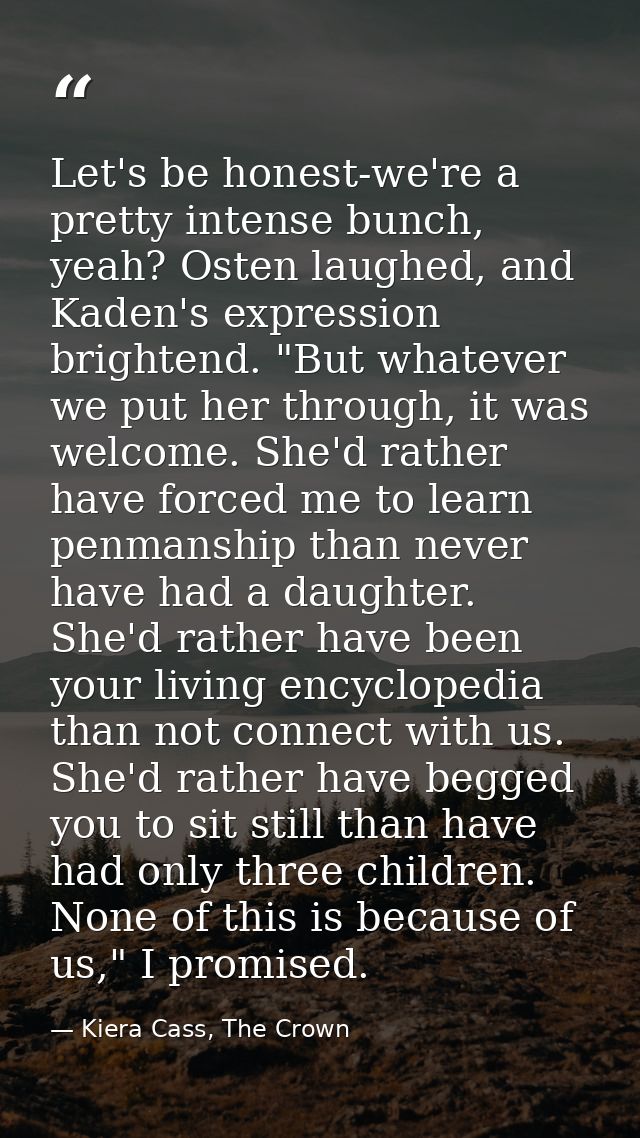 Let's be honest-we're a pretty intense bunch, yeah? Osten laughed, and Kaden's expression brightend. "But whatever we pu — Kiera Cass, The Crown
