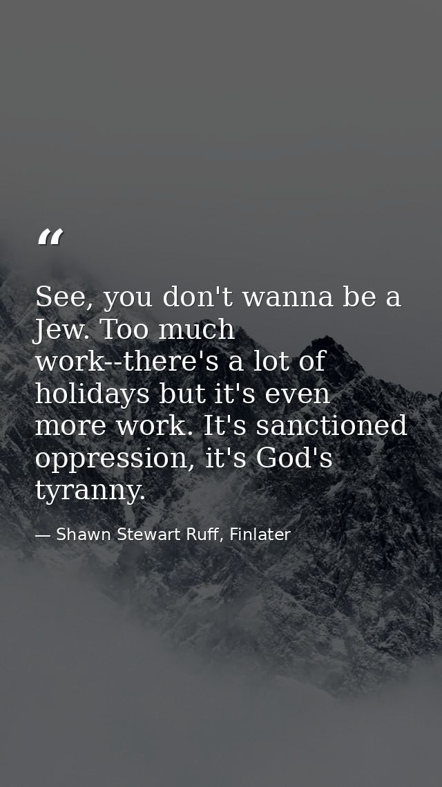 See, you don't wanna be a Jew. Too much work--there's a lot of holidays but it's even more work. It's sanctioned oppress — Shawn Stewart Ruff, Finlater
