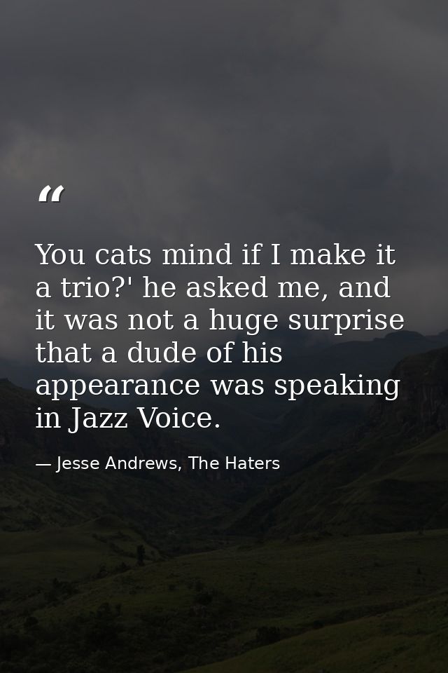 You cats mind if I make it a trio?' he asked me, and it was not a huge surprise that a dude of his appearance was speaki — Jesse Andrews, The Haters
