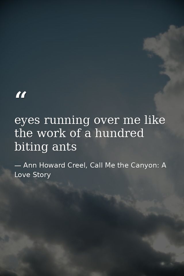 eyes running over me like the work of a hundred biting ants — Ann Howard Creel, Call Me the Canyon: A Love Story
