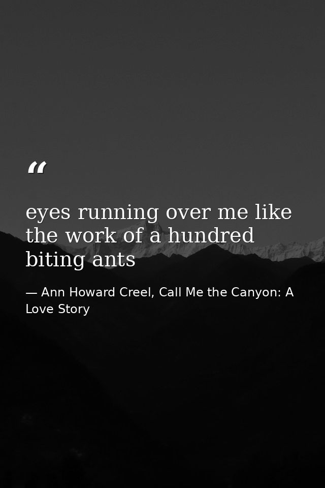 eyes running over me like the work of a hundred biting ants — Ann Howard Creel, Call Me the Canyon: A Love Story