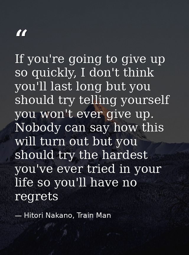 If you're going to give up so quickly, I don't think you'll last long but you should try telling yourself you won't ever — Hitori Nakano, Train Man
