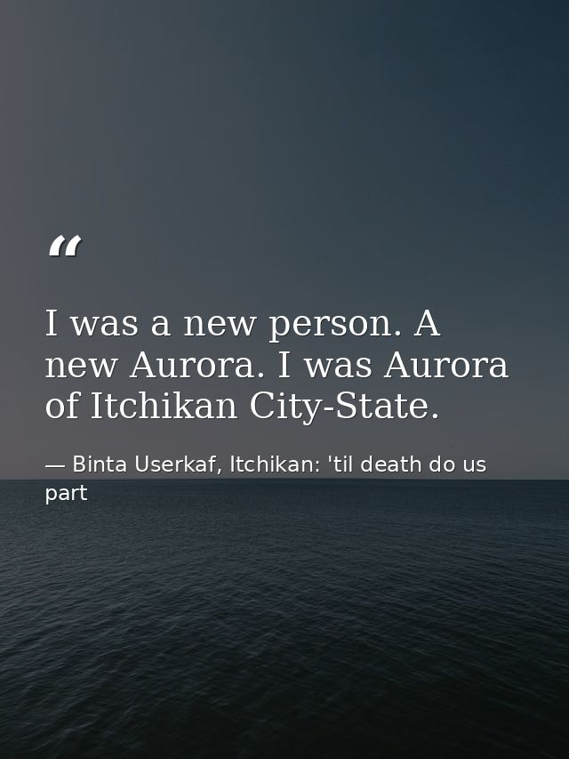 I was a new person. A new Aurora. I was Aurora of Itchikan City-State. — Binta Userkaf, Itchikan: 'til death do us part