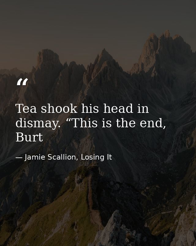 Tea shook his head in dismay. “This is the end, Burt — Jamie Scallion, Losing It
