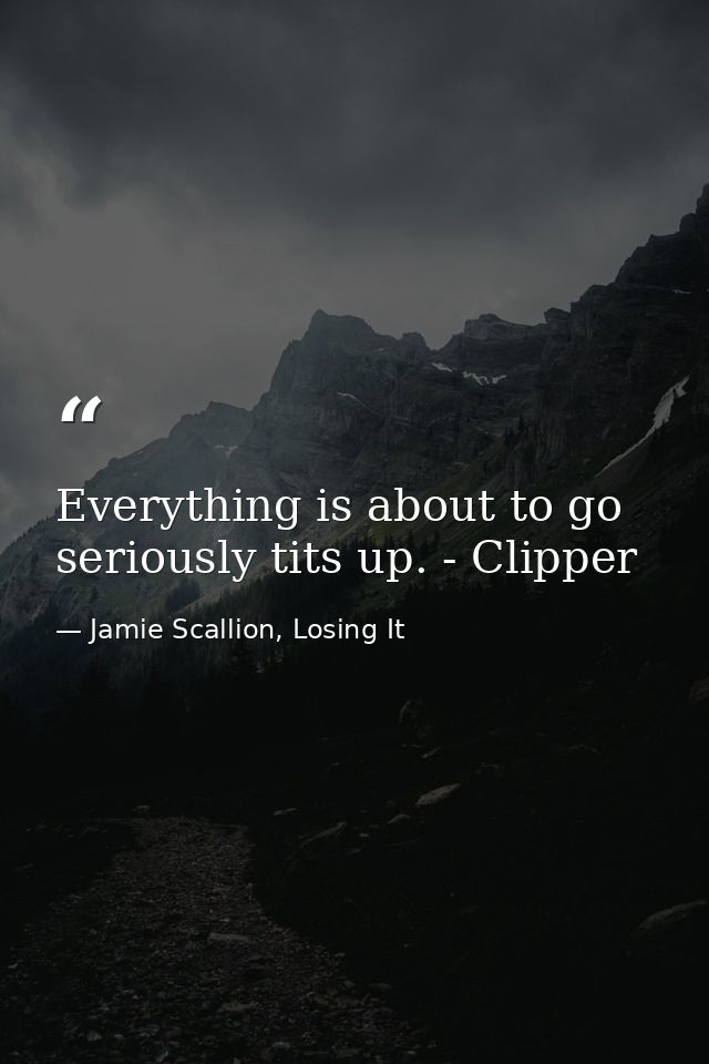 Everything is about to go seriously tits up. - Clipper — Jamie Scallion, Losing It
