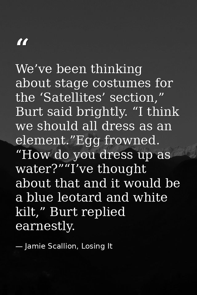 We’ve been thinking about stage costumes for the ‘Satellites’ section,” Burt said brightly. “I think we should all dress — Jamie Scallion, Losing It