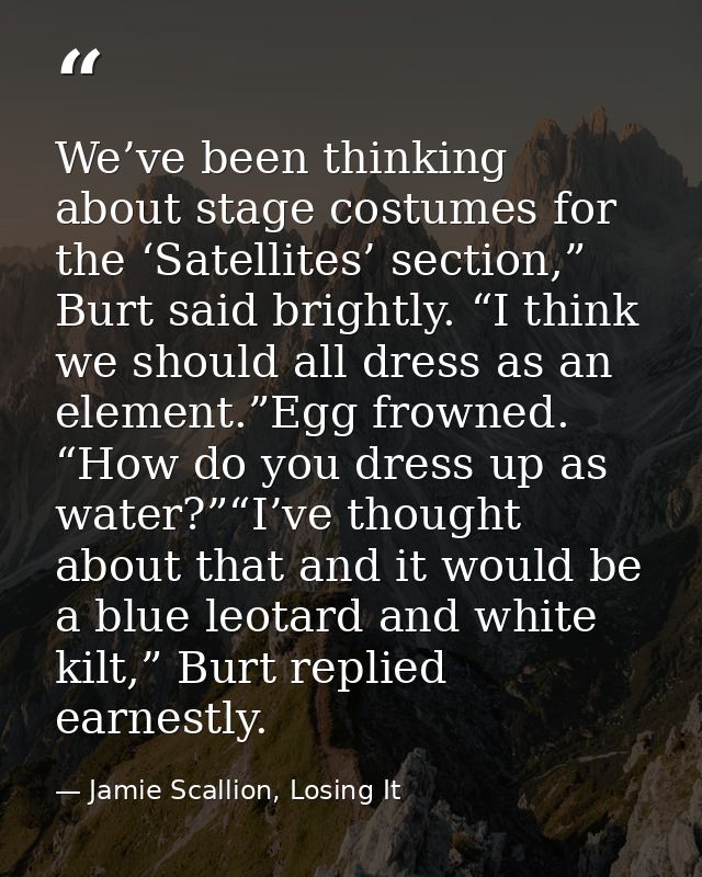 We’ve been thinking about stage costumes for the ‘Satellites’ section,” Burt said brightly. “I think we should all dress — Jamie Scallion, Losing It