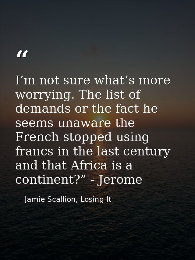 I’m not sure what’s more worrying. The list of demands or the fact he seems unaware the French stopped using francs in t — Jamie Scallion, Losing It