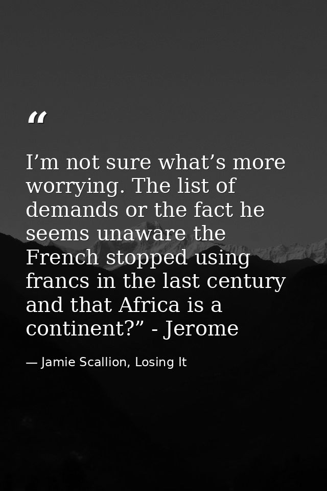 I’m not sure what’s more worrying. The list of demands or the fact he seems unaware the French stopped using francs in t — Jamie Scallion, Losing It