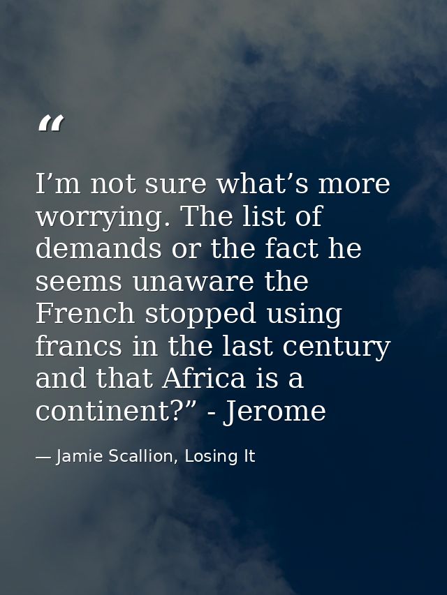 I’m not sure what’s more worrying. The list of demands or the fact he seems unaware the French stopped using francs in t — Jamie Scallion, Losing It