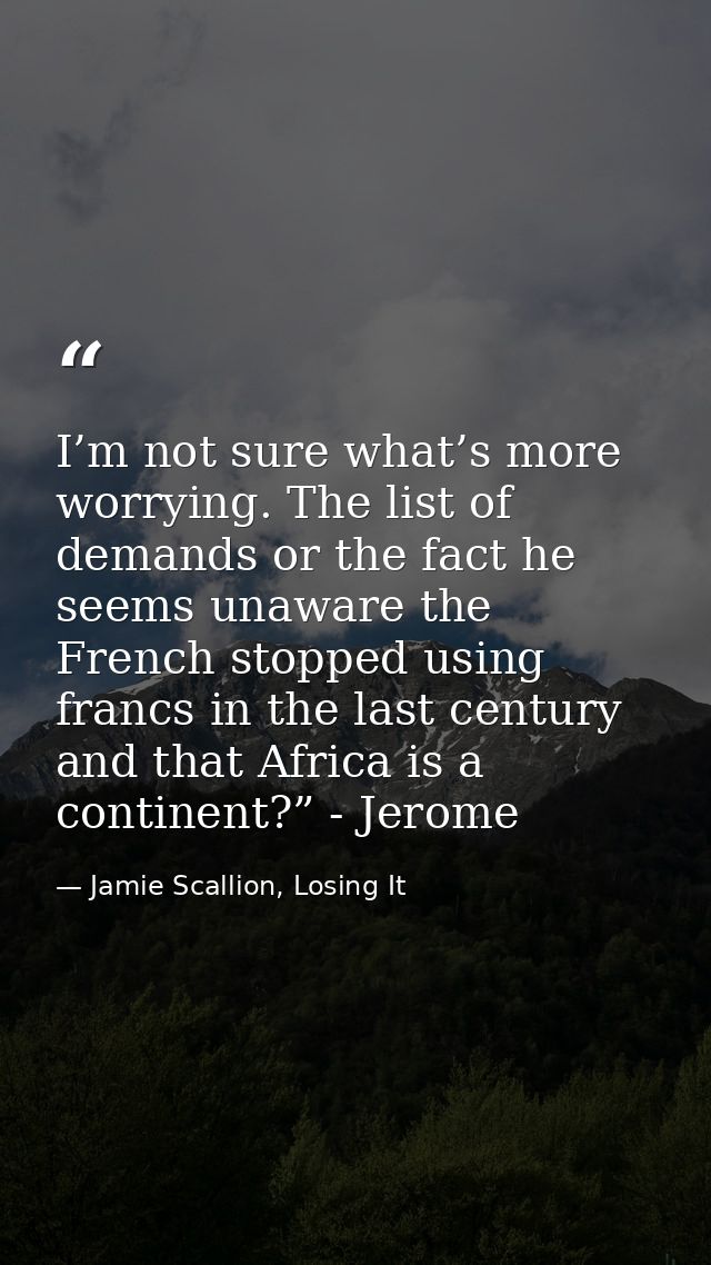 I’m not sure what’s more worrying. The list of demands or the fact he seems unaware the French stopped using francs in t — Jamie Scallion, Losing It