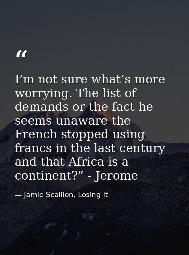 I’m not sure what’s more worrying. The list of demands or the fact he seems unaware the French stopped using francs in t — Jamie Scallion, Losing It