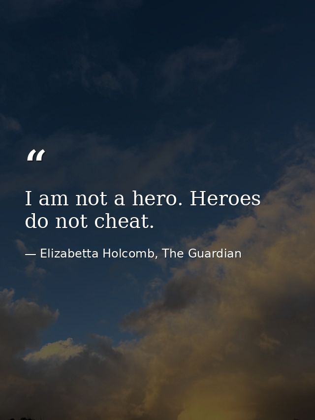 I am not a hero. Heroes do not cheat. — Elizabetta Holcomb, The Guardian