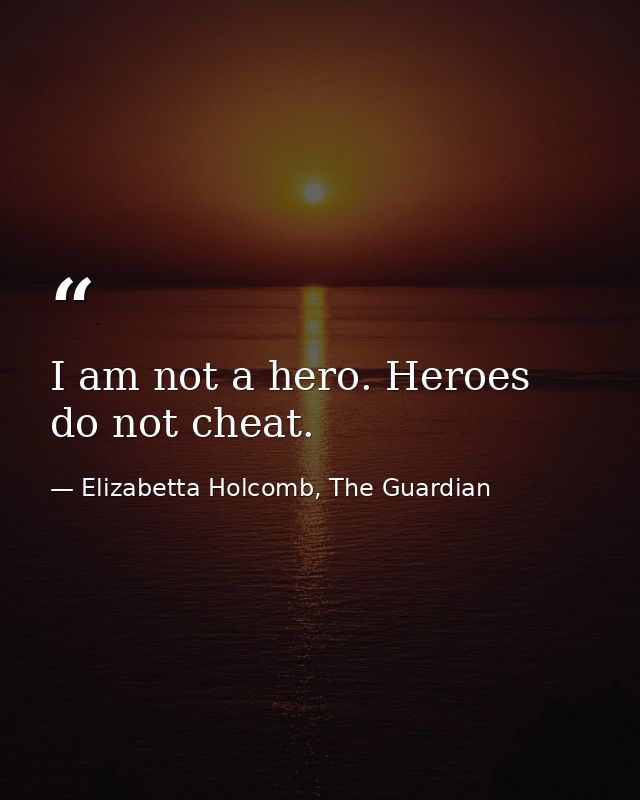 I am not a hero. Heroes do not cheat. — Elizabetta Holcomb, The Guardian