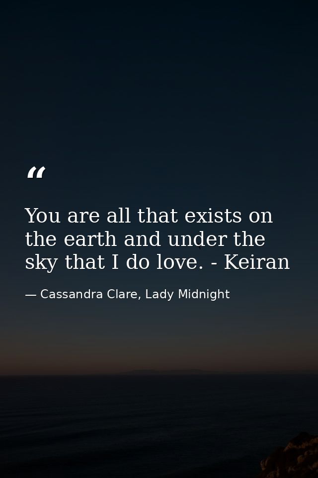 You are all that exists on the earth and under the sky that I do love. - Keiran — Cassandra Clare, Lady Midnight