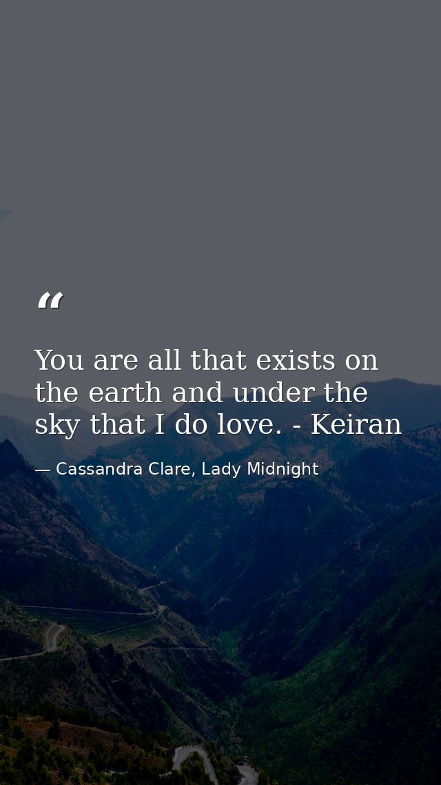 You are all that exists on the earth and under the sky that I do love. - Keiran — Cassandra Clare, Lady Midnight