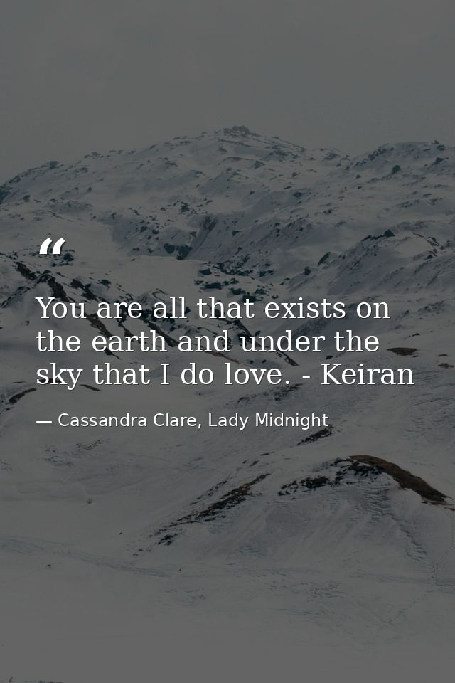 You are all that exists on the earth and under the sky that I do love. - Keiran — Cassandra Clare, Lady Midnight