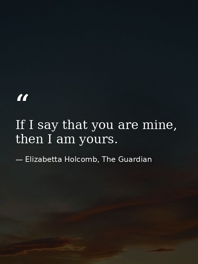 If I say that you are mine, then I am yours. — Elizabetta Holcomb, The Guardian