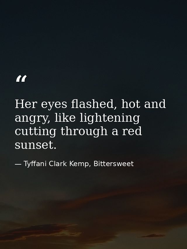 Her eyes flashed, hot and angry, like lightening cutting through a red sunset. — Tyffani Clark Kemp, Bittersweet