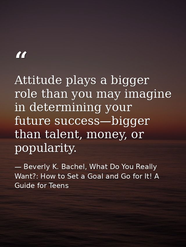 Attitude plays a bigger role than you may imagine in determining your future success—bigger than talent, money, or popul — Beverly K. Bachel, What Do You Really Want?: How to Set a Goal and Go for It! A Guide for Teens