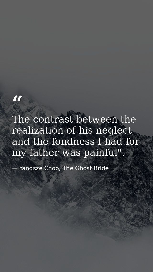 The contrast between the realization of his neglect and the fondness I had for my father was painful". — Yangsze Choo, The Ghost Bride