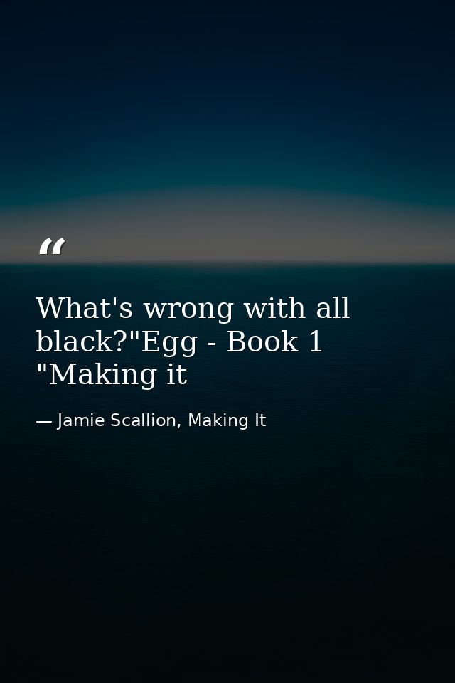 What's wrong with all black?"Egg - Book 1 "Making it — Jamie Scallion, Making It