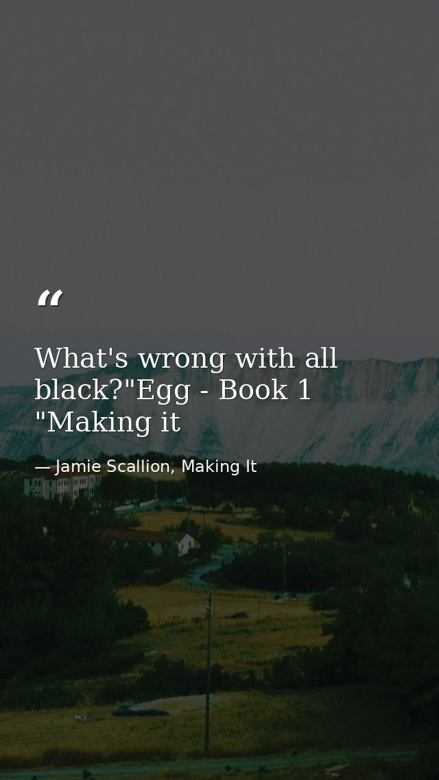 What's wrong with all black?"Egg - Book 1 "Making it — Jamie Scallion, Making It