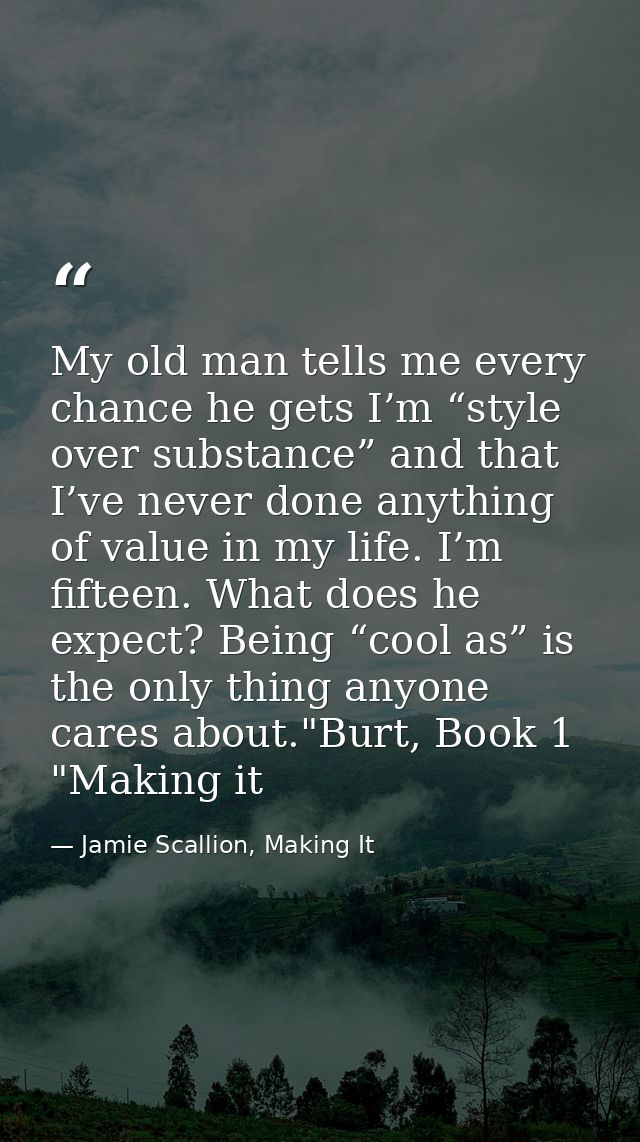 My old man tells me every chance he gets I’m “style over substance” and that I’ve never done anything of value in my lif — Jamie Scallion, Making It