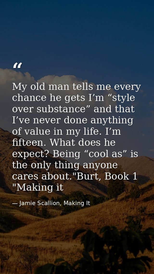 My old man tells me every chance he gets I’m “style over substance” and that I’ve never done anything of value in my lif — Jamie Scallion, Making It