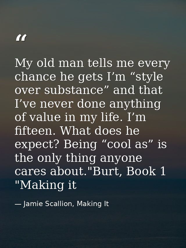 My old man tells me every chance he gets I’m “style over substance” and that I’ve never done anything of value in my lif — Jamie Scallion, Making It