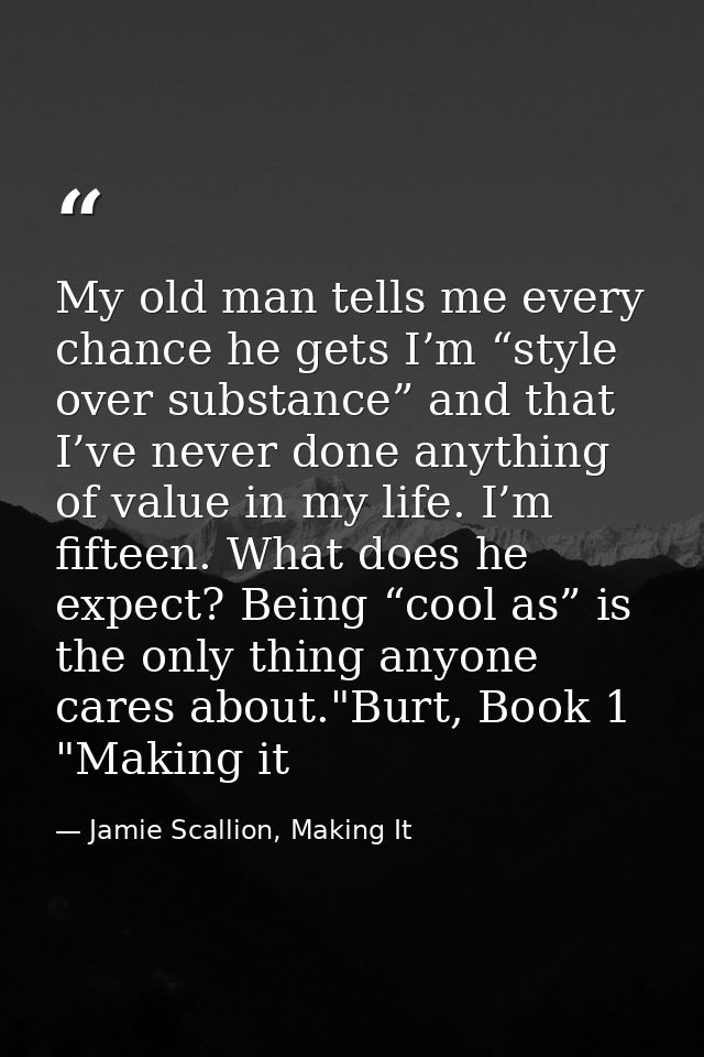 My old man tells me every chance he gets I’m “style over substance” and that I’ve never done anything of value in my lif — Jamie Scallion, Making It