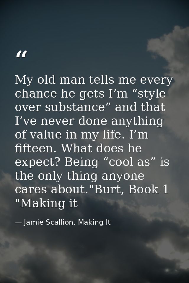 My old man tells me every chance he gets I’m “style over substance” and that I’ve never done anything of value in my lif — Jamie Scallion, Making It