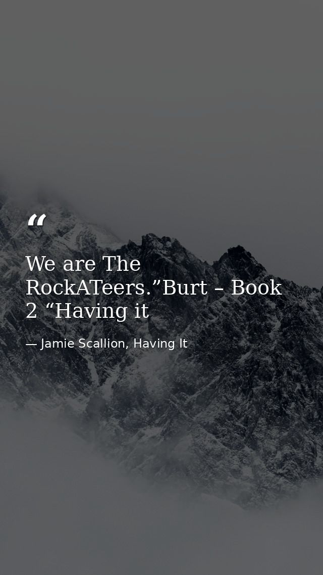 We are The RockATeers.”Burt – Book 2 “Having it — Jamie Scallion, Having It