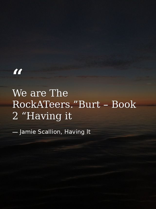 We are The RockATeers.”Burt – Book 2 “Having it — Jamie Scallion, Having It