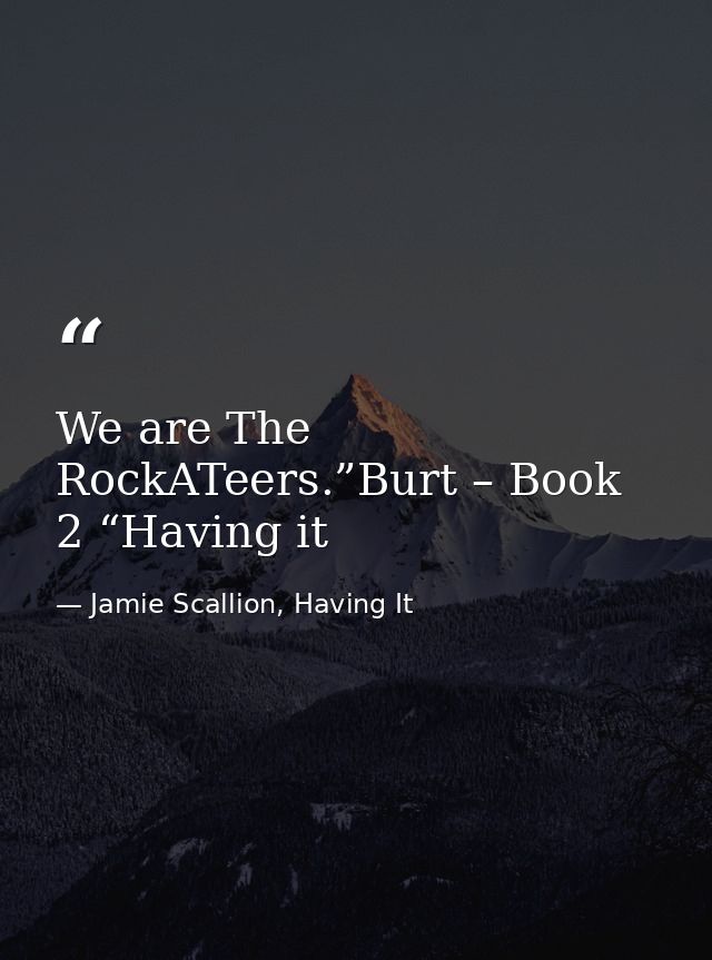 We are The RockATeers.”Burt – Book 2 “Having it — Jamie Scallion, Having It