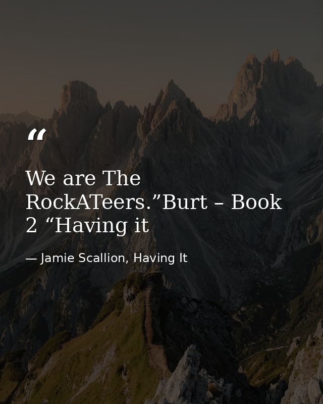 We are The RockATeers.”Burt – Book 2 “Having it — Jamie Scallion, Having It