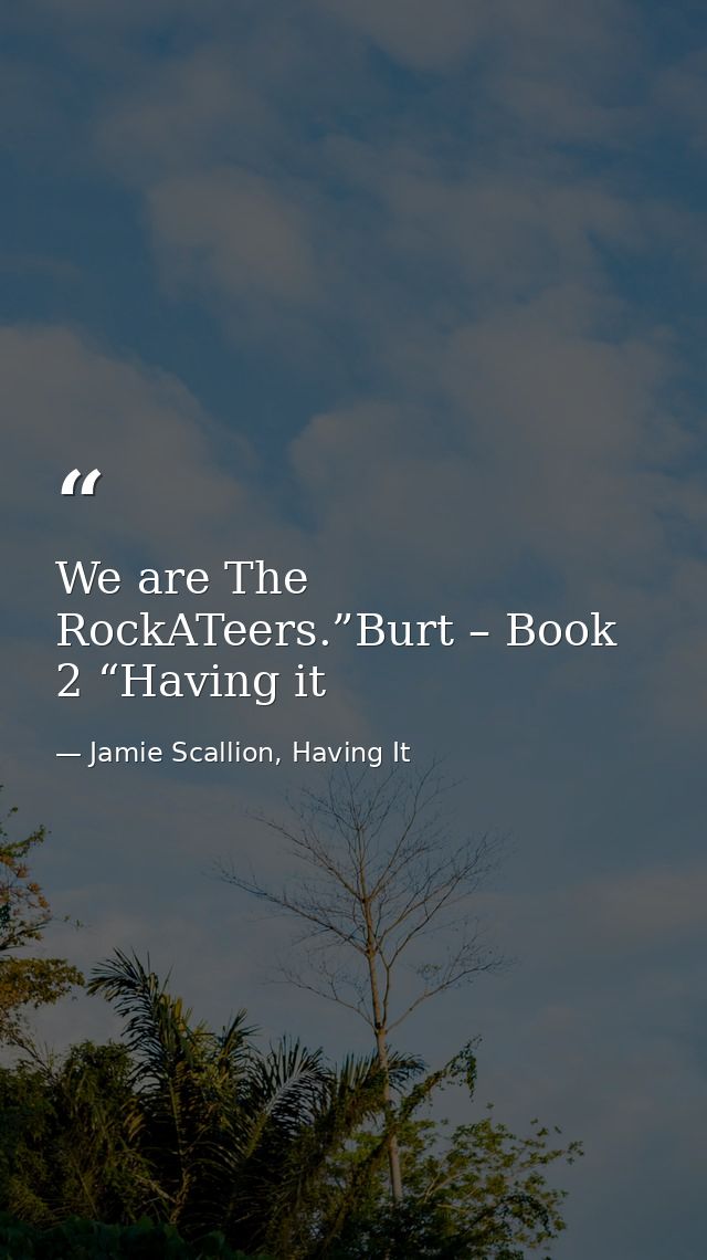 We are The RockATeers.”Burt – Book 2 “Having it — Jamie Scallion, Having It