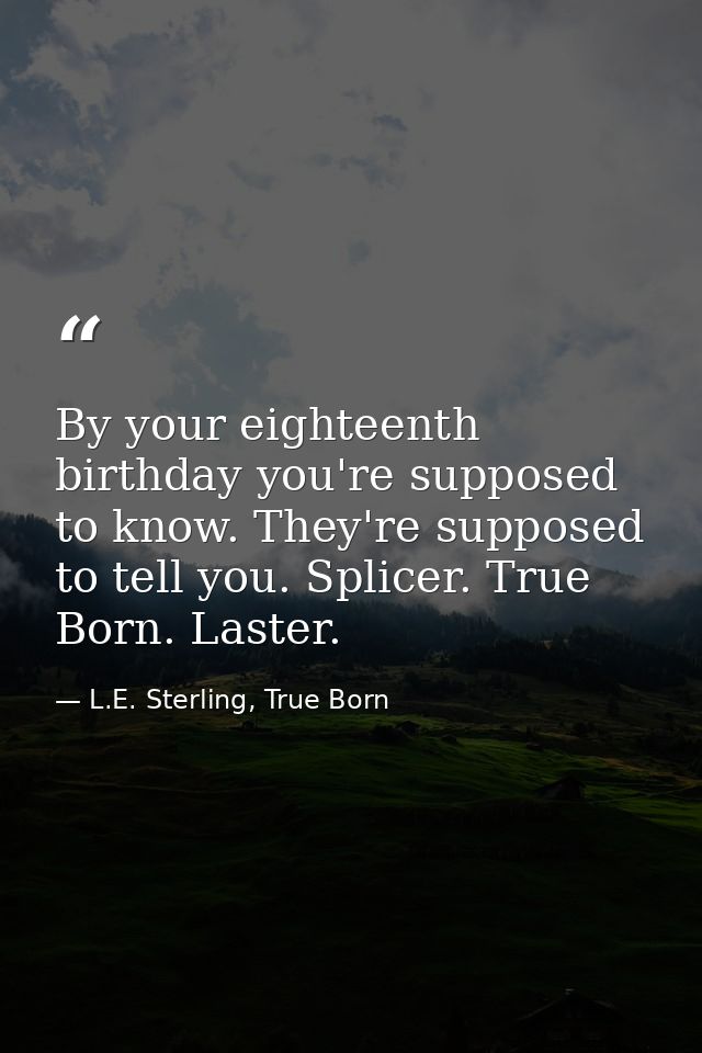 By your eighteenth birthday you're supposed to know. They're supposed to tell you. Splicer. True Born. Laster. — L.E. Sterling, True Born