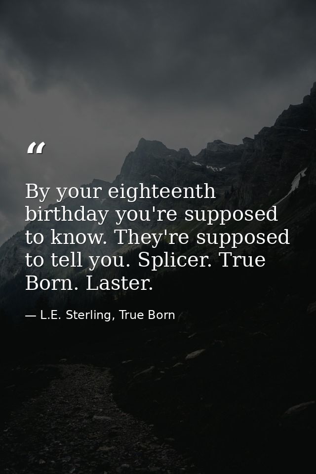 By your eighteenth birthday you're supposed to know. They're supposed to tell you. Splicer. True Born. Laster. — L.E. Sterling, True Born