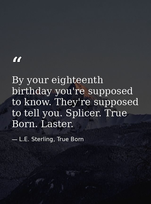 By your eighteenth birthday you're supposed to know. They're supposed to tell you. Splicer. True Born. Laster. — L.E. Sterling, True Born