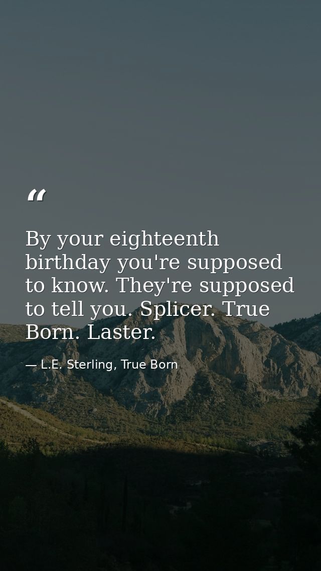 By your eighteenth birthday you're supposed to know. They're supposed to tell you. Splicer. True Born. Laster. — L.E. Sterling, True Born