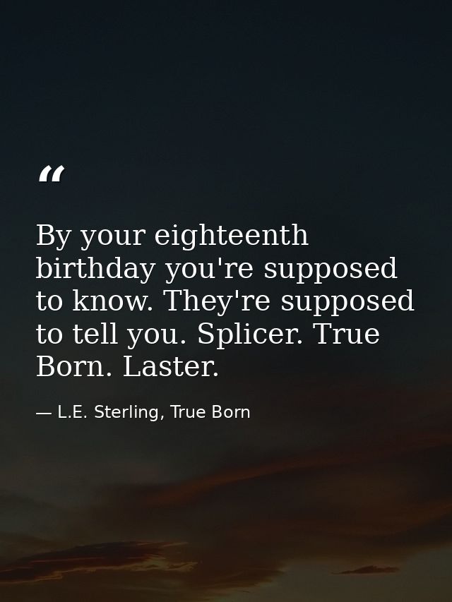 By your eighteenth birthday you're supposed to know. They're supposed to tell you. Splicer. True Born. Laster. — L.E. Sterling, True Born