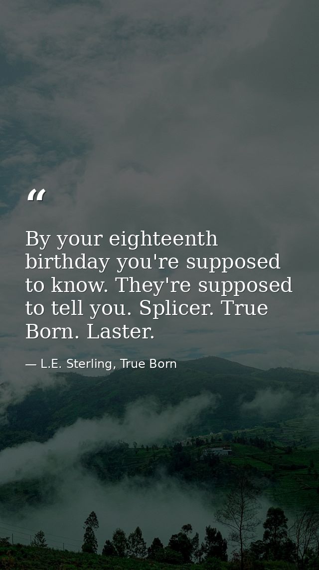 By your eighteenth birthday you're supposed to know. They're supposed to tell you. Splicer. True Born. Laster. — L.E. Sterling, True Born