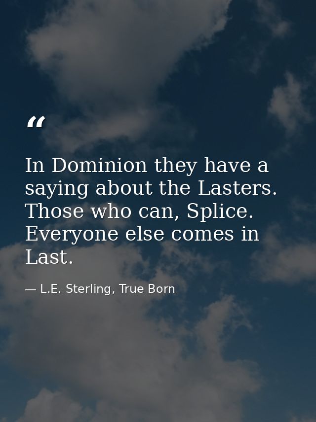 In Dominion they have a saying about the Lasters. Those who can, Splice. Everyone else comes in Last. — L.E. Sterling, True Born