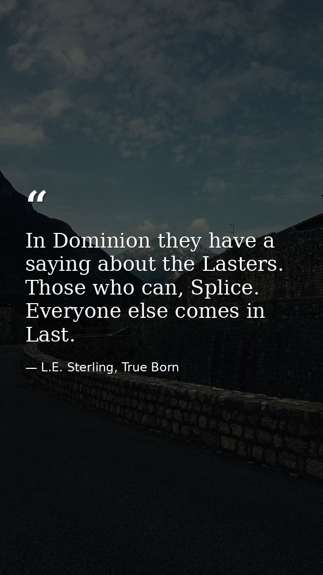 In Dominion they have a saying about the Lasters. Those who can, Splice. Everyone else comes in Last. — L.E. Sterling, True Born